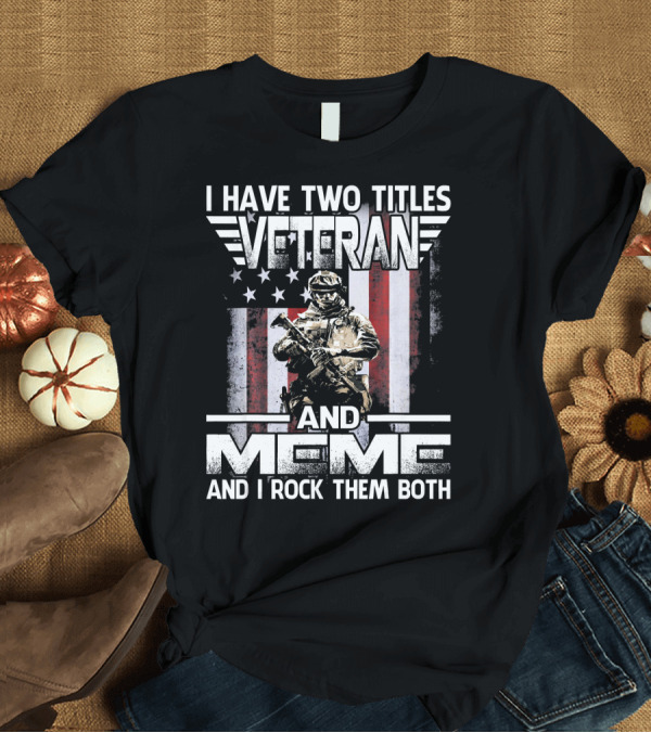 T-Shirt: I Have Two Titles Veteran and Meme and I Rock Them Both American Flag Soldier T-Shirt I Have Two Titles Veteran and Meme and I Rock Them Both American Flag Soldier T-Shirt