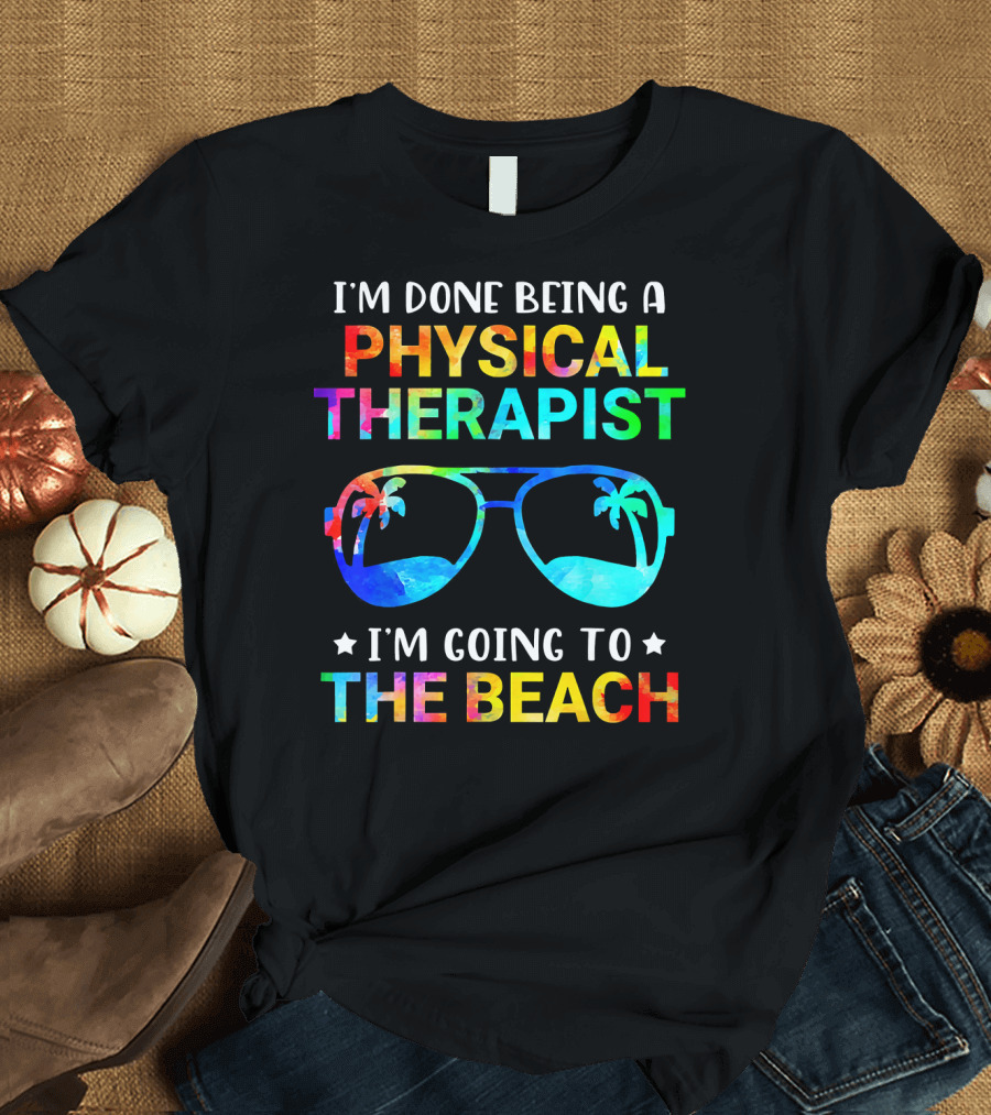 I'm Done Being a Physical Therapist I'm Going to the Beach T-Shirt