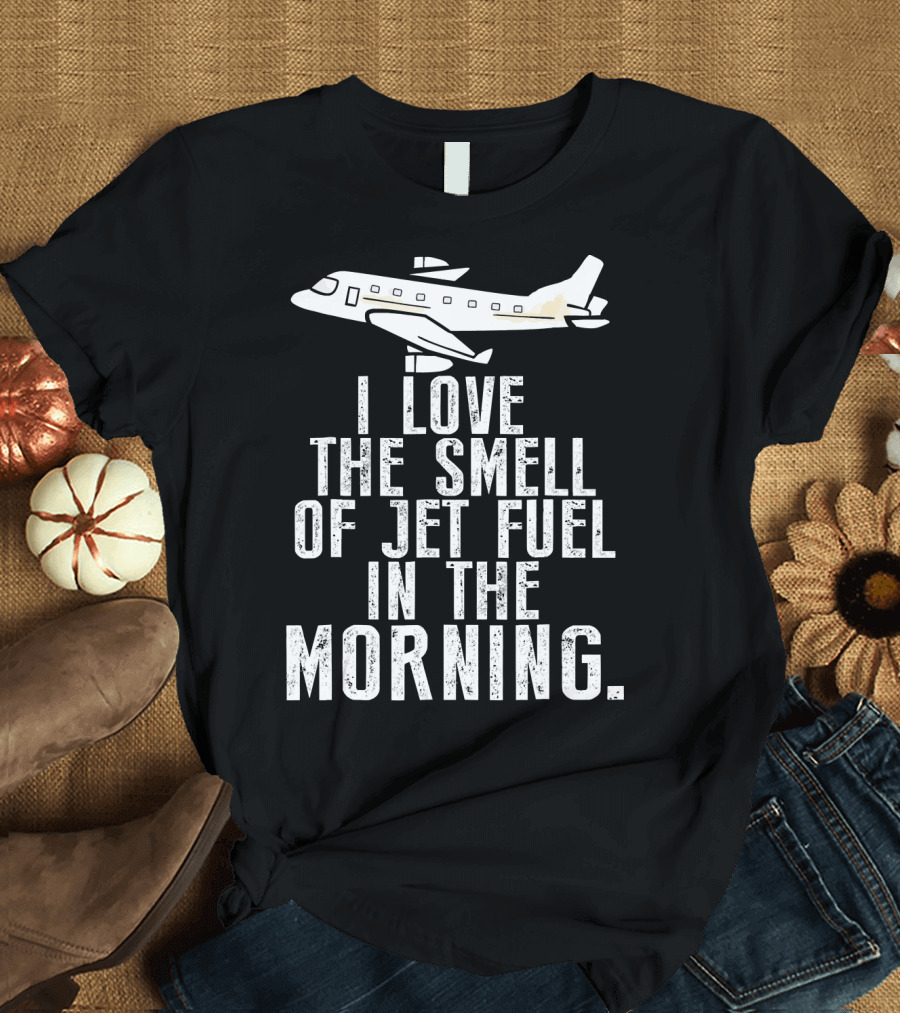 I Love The Smell of Jet Fuel in the Morning Airplane T-Shirt