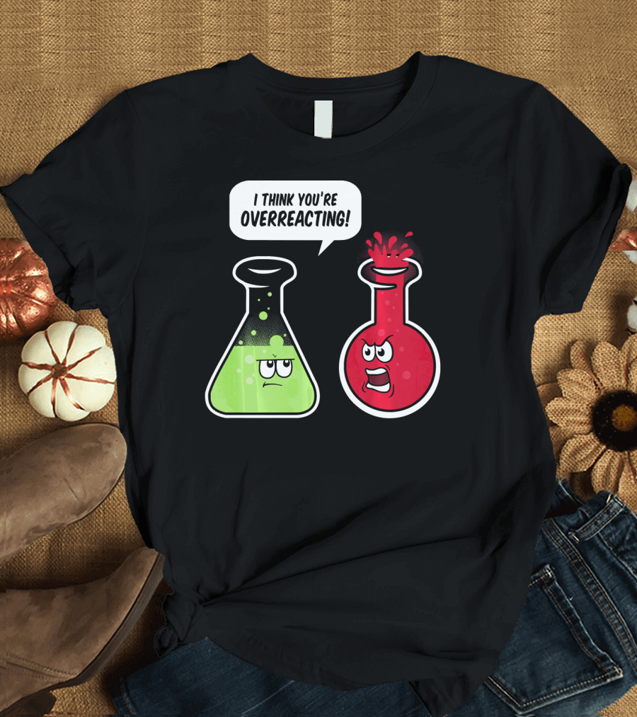 I Think You're Overreacting Funny Science Beaker and Flask Chemistry Humor T-Shirt