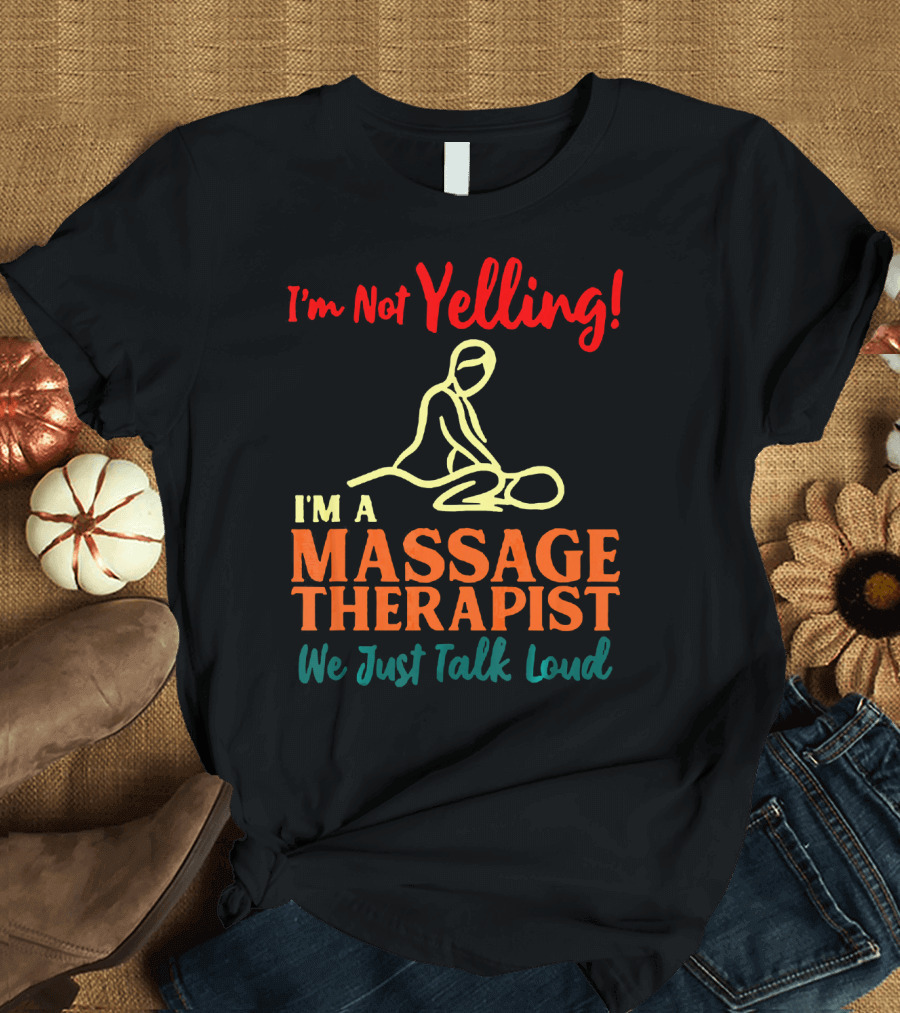 I'm Not Yelling I'm a Massage Therapist We Just Talk Loud T-Shirt