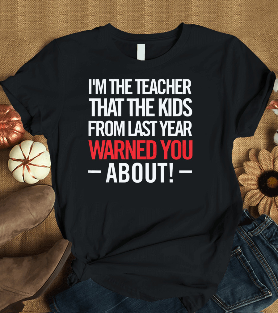 I'm The Teacher That The Kids From Last Year Warned You About T-Shirt