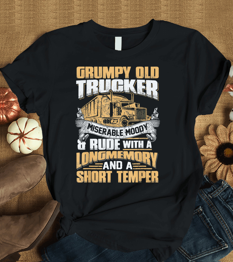 Grumpy Old Trucker Miserable Moody and Rude with a Long Memory and a Short Temper T-Shirt