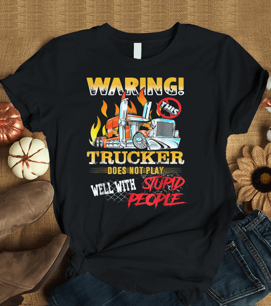 Waring This Trucker Does Not Play Well With Stupid People T-Shirt