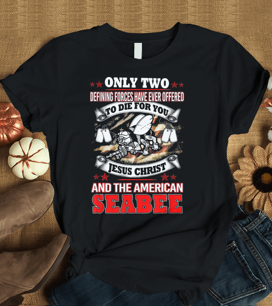 Only Two Defining Forces Have Ever Offered to Die for You Jesus Christ and the American Seabee T-Shirt