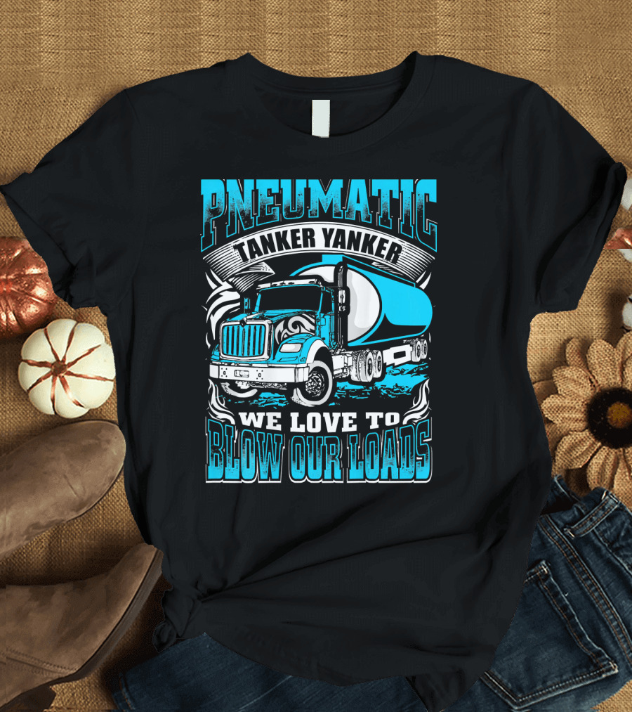 Pneumatic Tanker Yanker We Love to Blow Our Loads T-Shirt