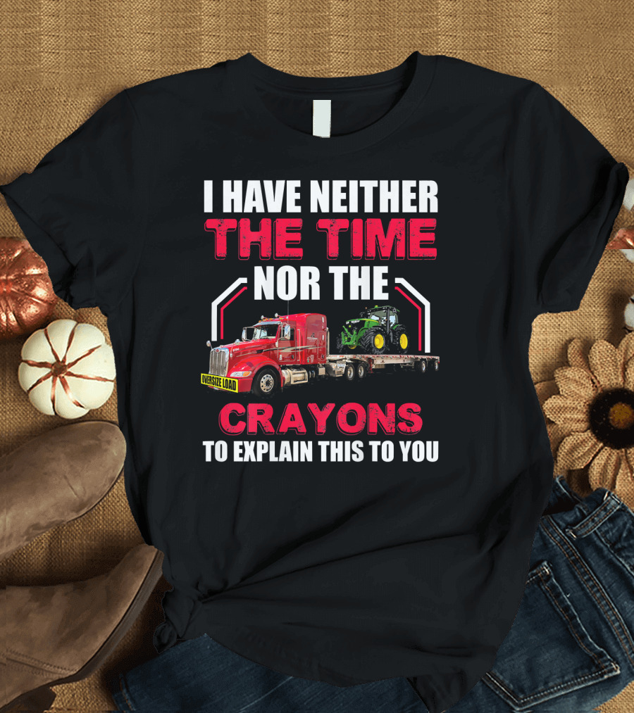 I Have Neither The Time Nor The Crayons To Explain This To You Oversize Load Trucker Tractor T-Shirt