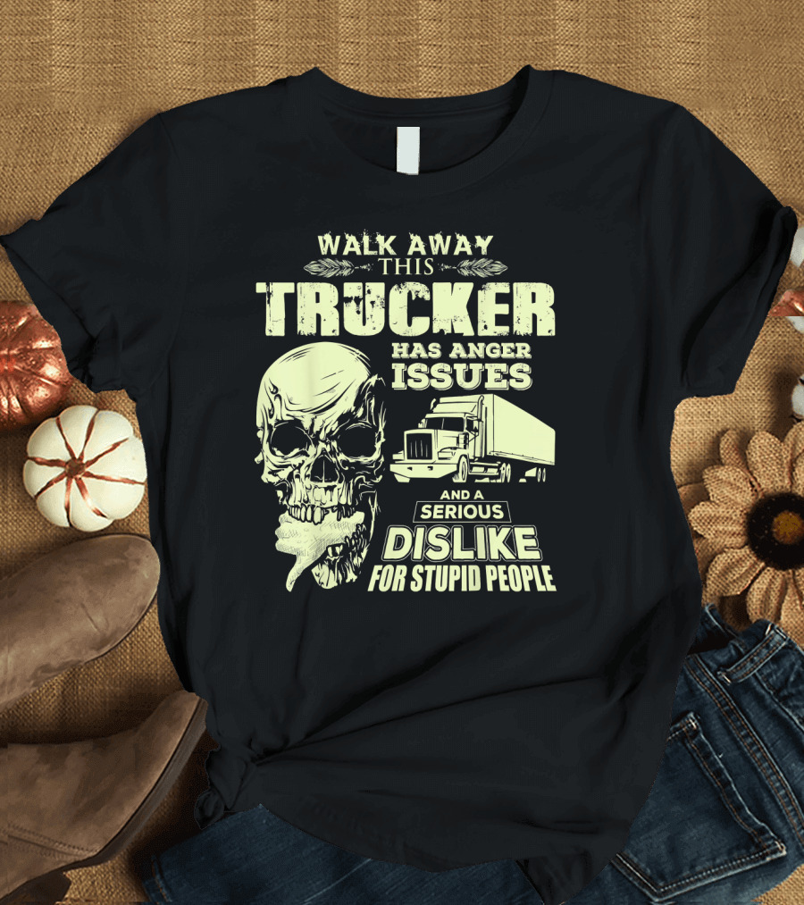 Walk Away This Trucker Has Anger Issues And A Serious Dislike For Stupid People Skull T-Shirt