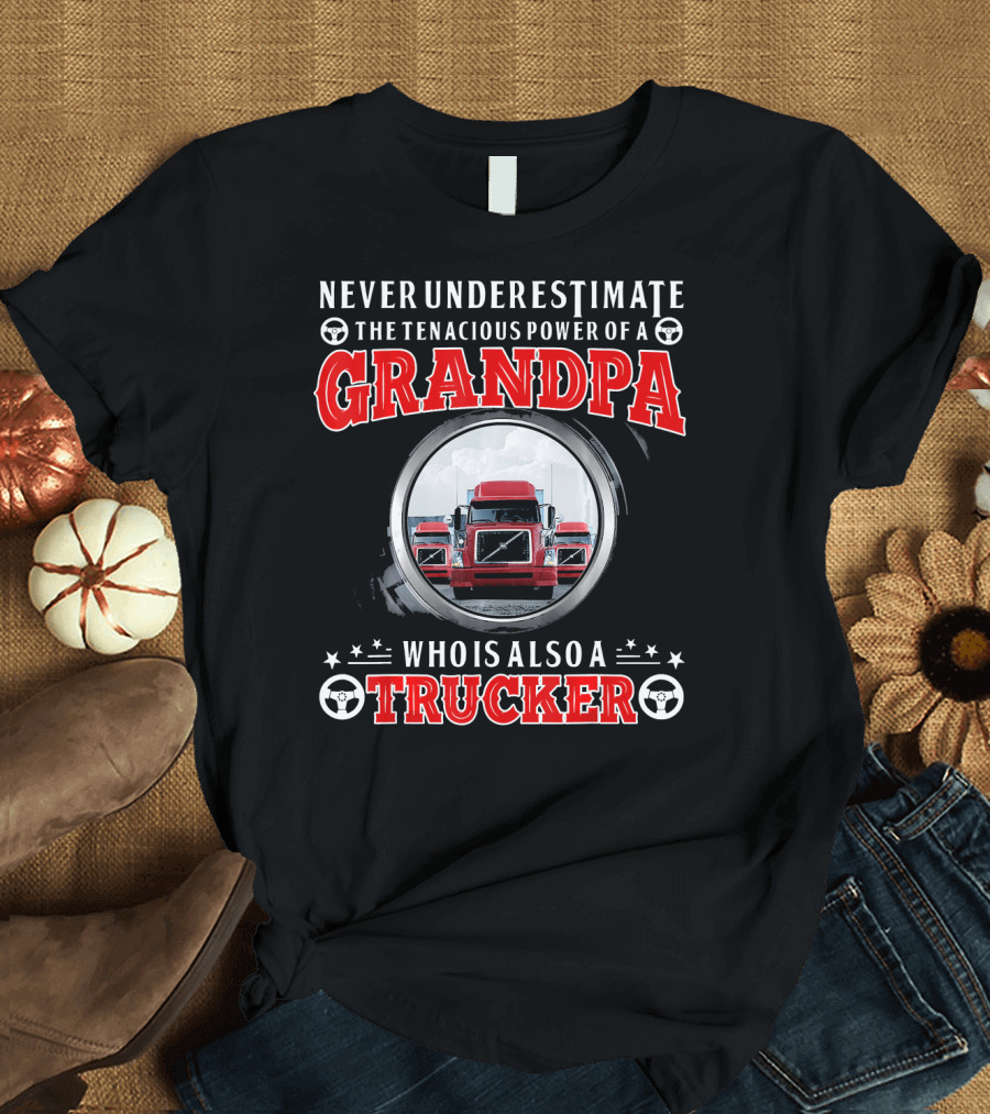Never Underestimate the Tenacious Power of a Grandpa Who Is Also a Trucker T-Shirt