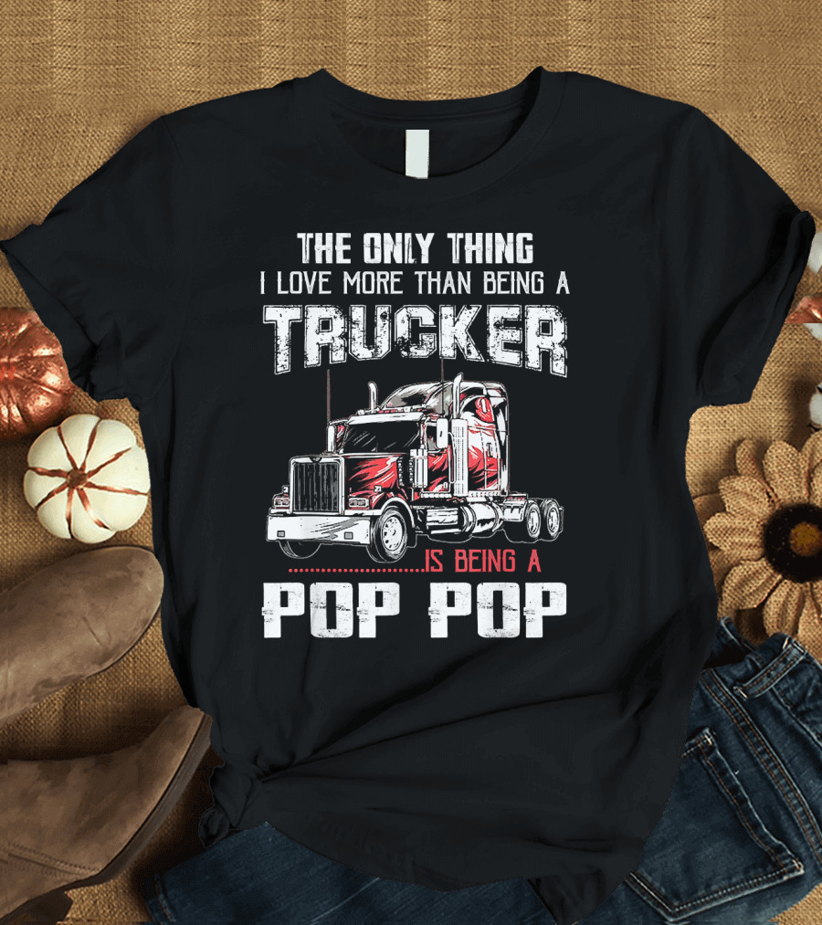 The Only Thing I Love More Than Being a Trucker is Being a Pop Pop T-Shirt