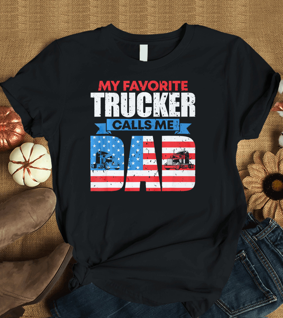 MY FAVORITE TRUCKER CALLS ME DAD American Flag Trucker Appreciation T-Shirt