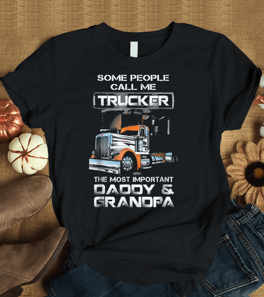 Some People Call Me Trucker The Most Important Daddy and Grandpa T-Shirt