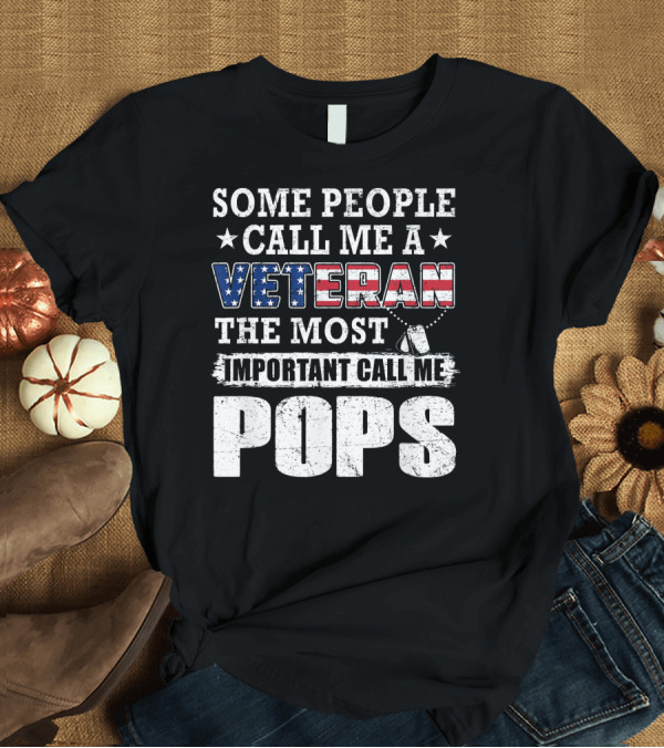 T-Shirt: Some People Call Me A Veteran The Most Important Call Me Pops T-Shirt Some People Call Me A Veteran The Most Important Call Me Pops T-Shirt