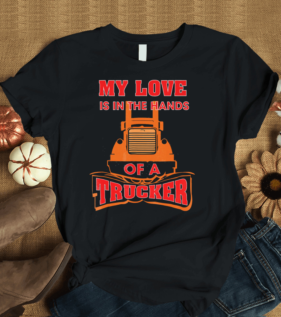 My Love Is In The Hands Of A Trucker Bold Red Text Over Orange Truck T-Shirt