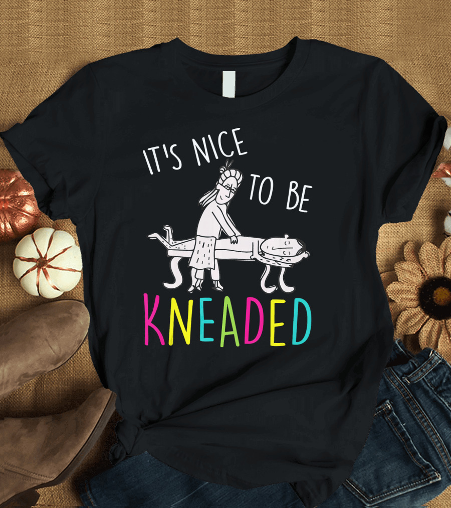 It's Nice to Be Kneaded T-Shirt