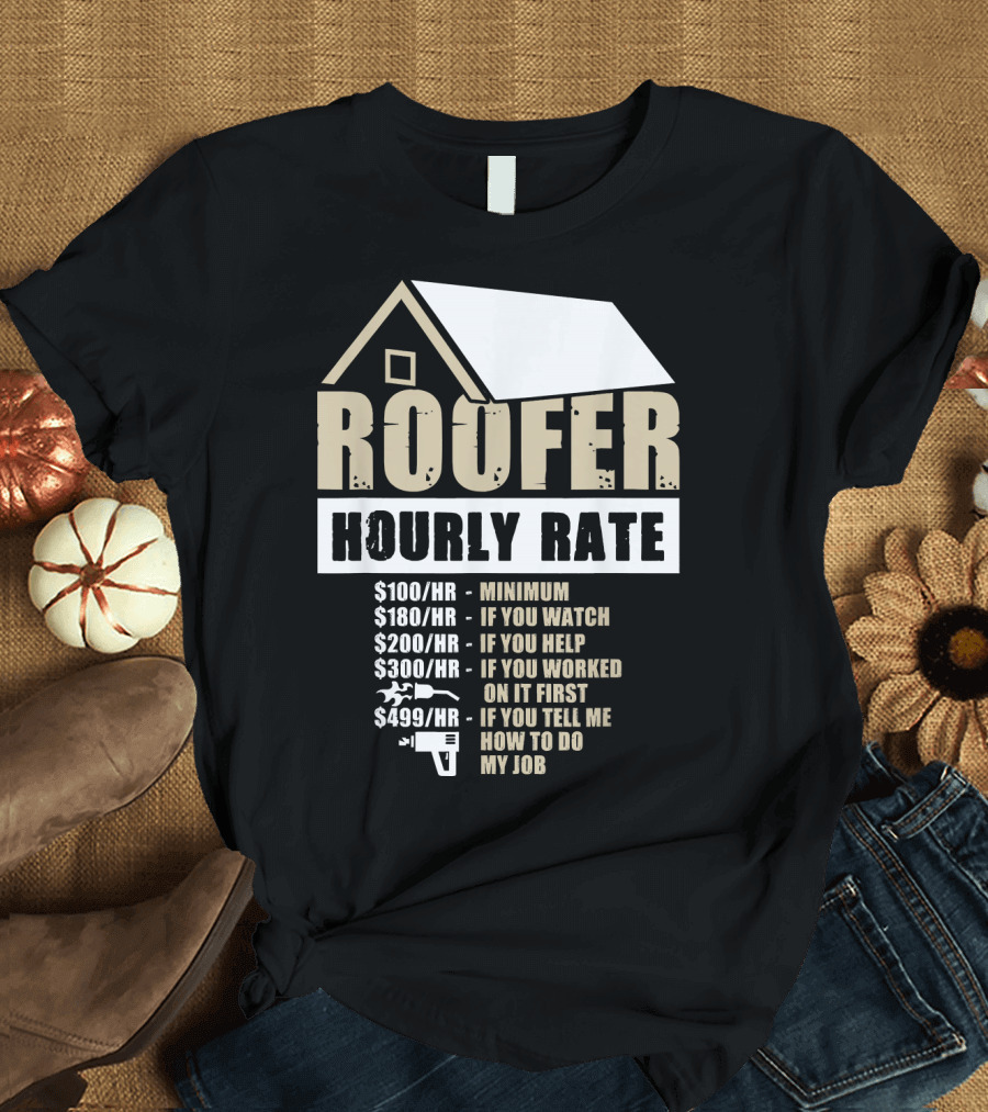 Mens Roofer Hourly Rate Minimum If You Watch Help Worked Tell Me How to Do My Job T-Shirt