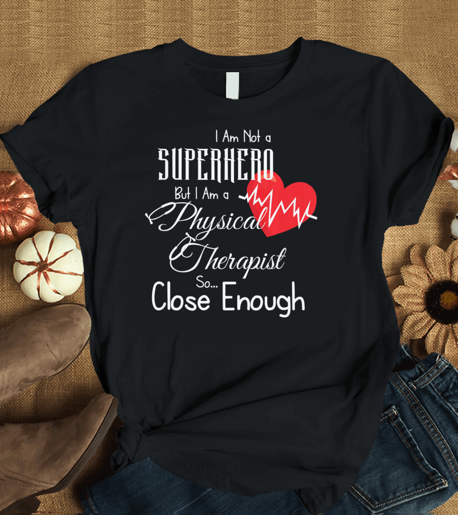 I Am Not a Superhero But I Am a Physical Therapist Heartbeat Close Enough T-Shirt