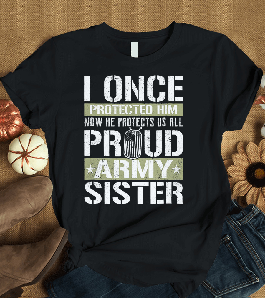 I Once Protected Him Now He Protects Us All Proud Army Sister T-Shirt