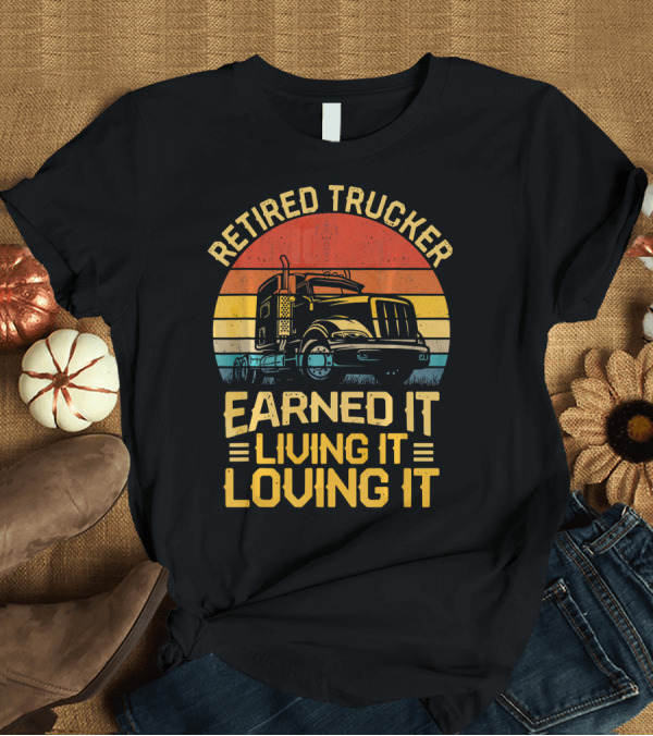 T-Shirt: Retired Trucker Earned It Living It Loving It Vintage Sunset T-Shirt Retired Trucker Earned It Living It Loving It Vintage Sunset T-Shirt
