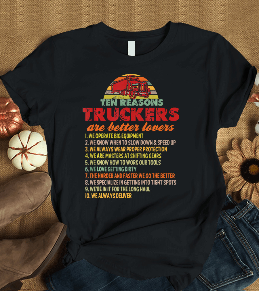 Ten Reasons Truckers Are Better Lovers We Operate Big Equipment We Always Deliver T-Shirt