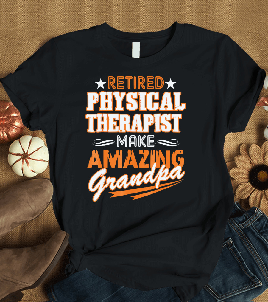 RETIRED PHYSICAL THERAPIST MAKE AMAZING GRANDPA T-Shirt