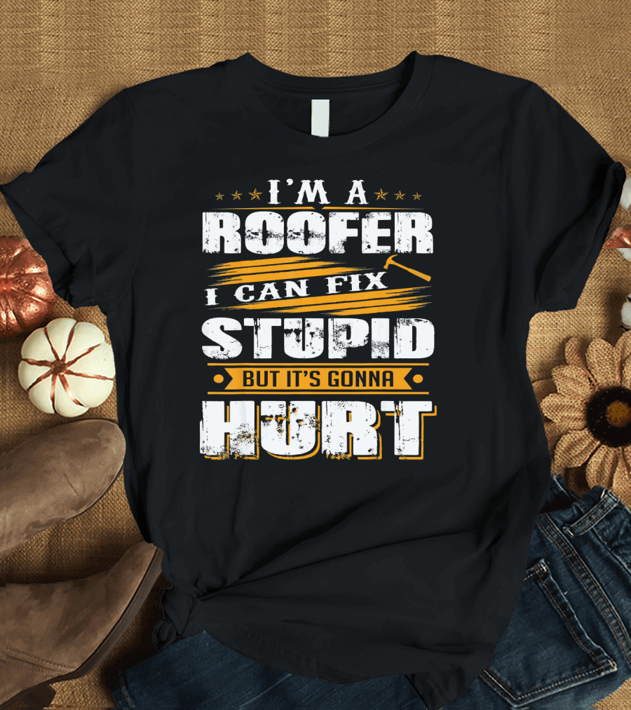 I'M A ROOFER I CAN FIX STUPID BUT IT'S GONNA HURT T-Shirt