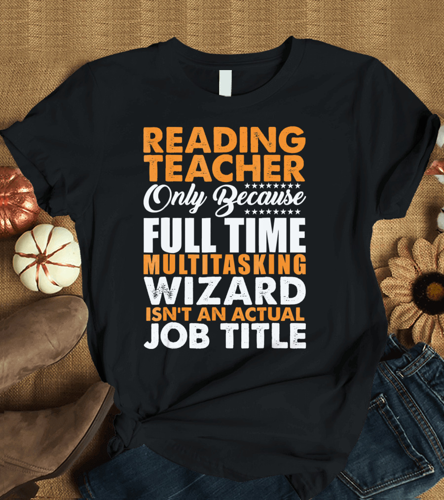 Reading Teacher Only Because Full Time Multitasking Wizard Isn't An Actual Job Title T-Shirt
