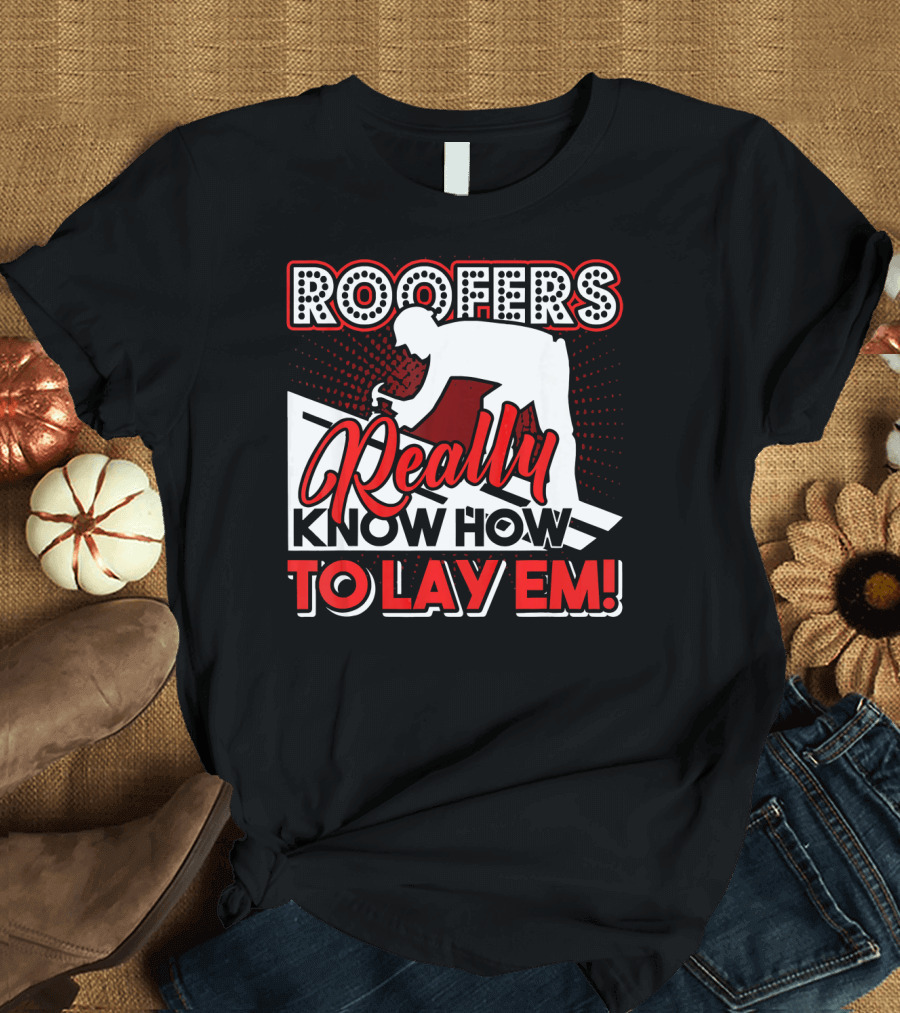 ROOFERS REALLY KNOW HOW TO LAY EM T-Shirt