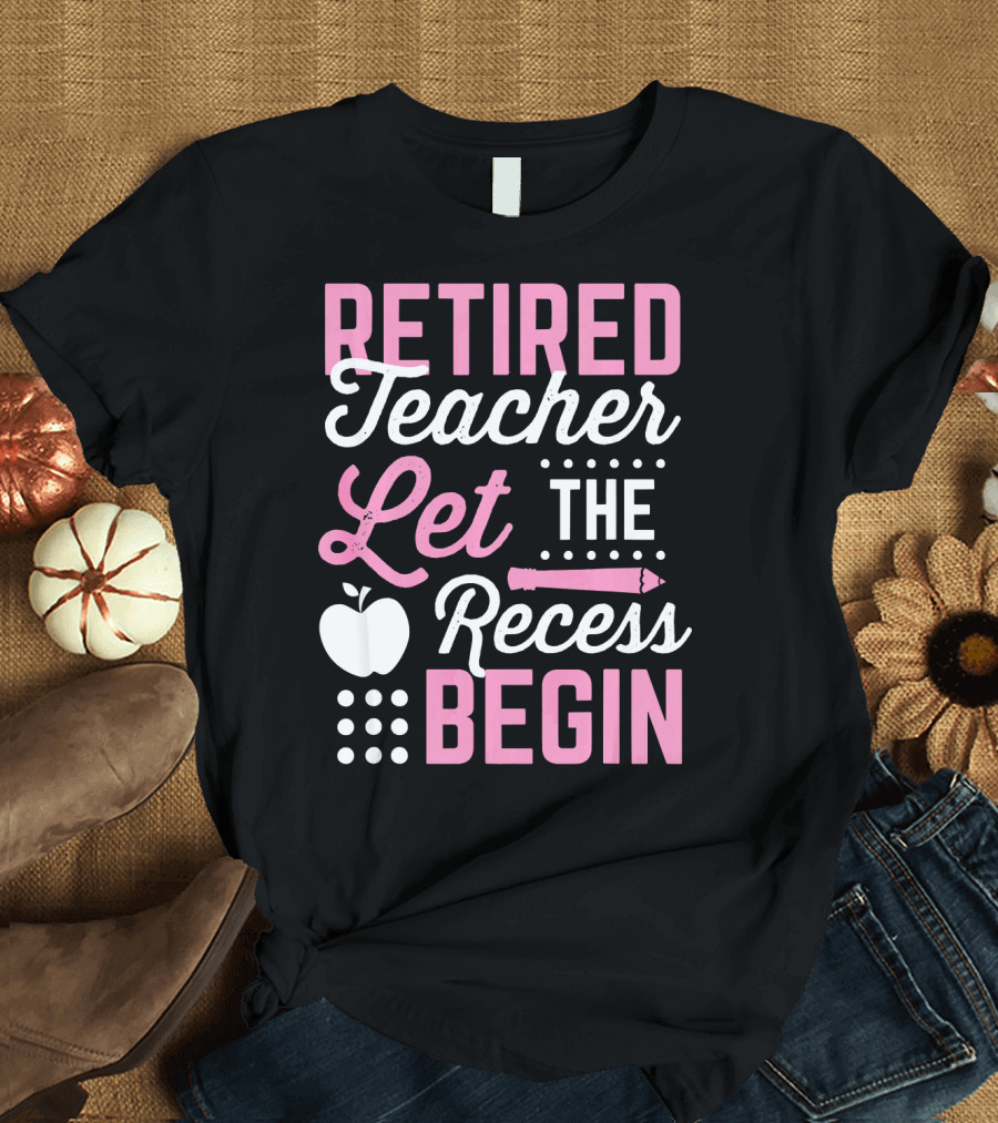Retired Teacher Let the Recess Begin T-Shirt