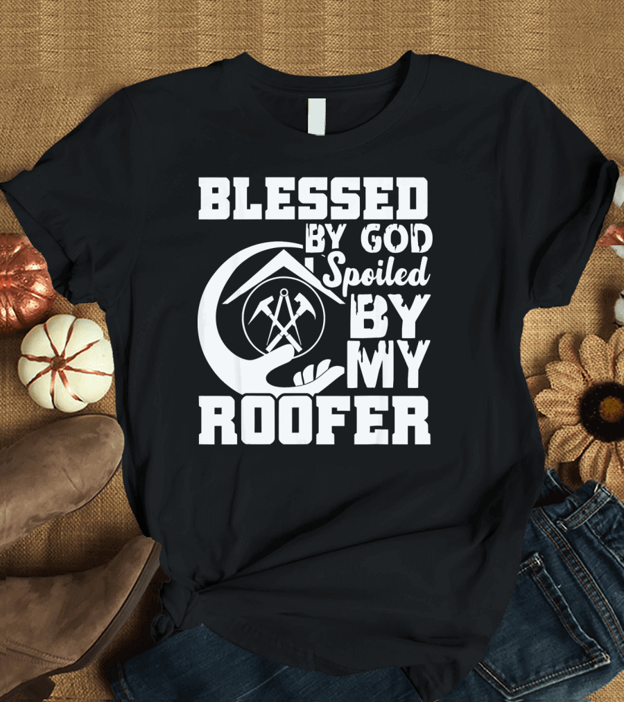 Blessed by God Spoiled by My Roofer T-Shirt