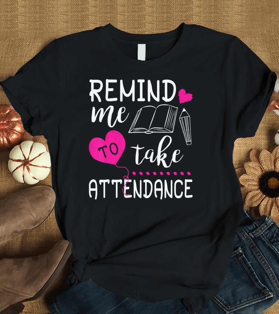 Remind Me To Take Attendance Teacher Heart Book Pencil T-Shirt