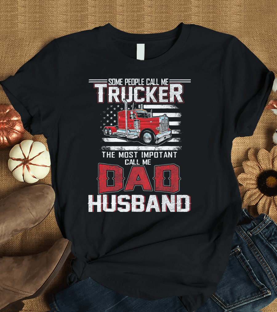 Some People Call Me Trucker Most Important Call Me Dad Husband Flag Truck T-Shirt