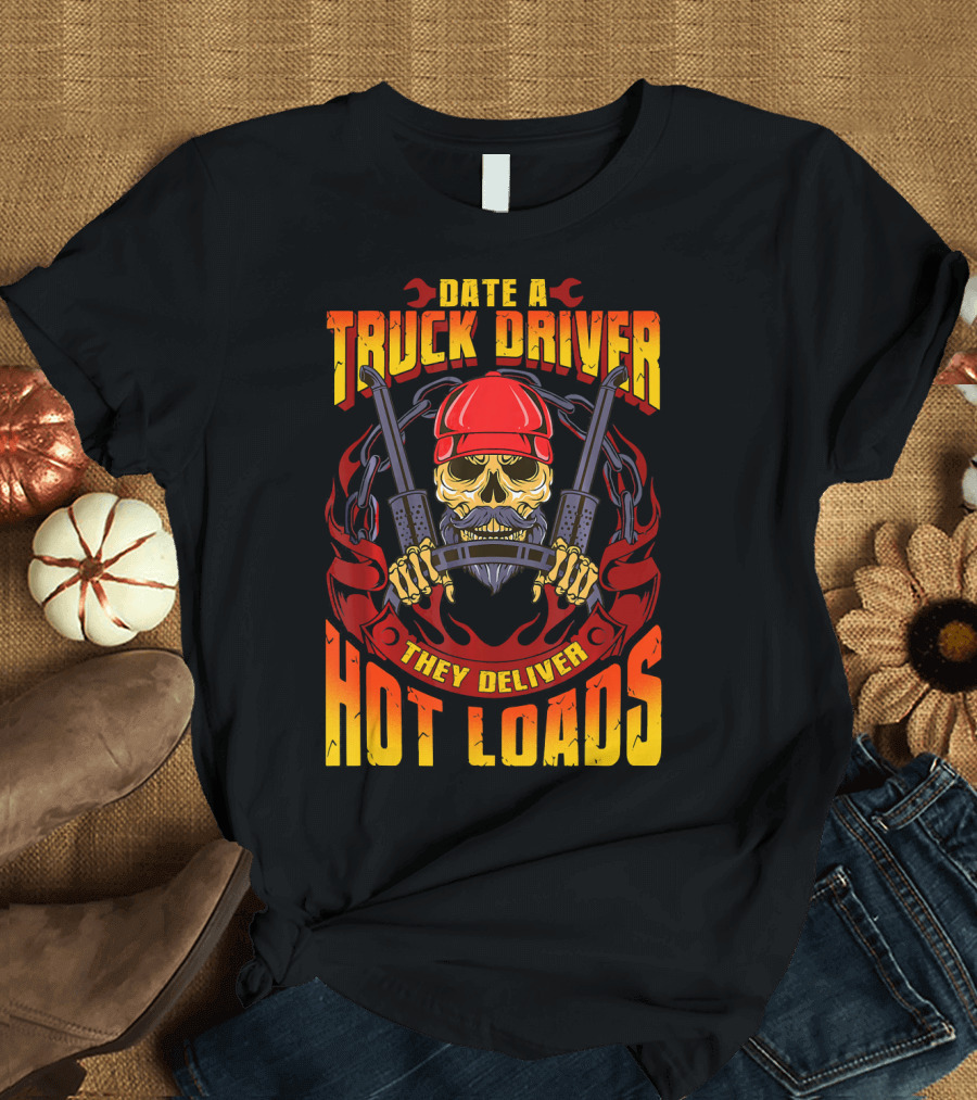 Date a Truck Driver They Deliver Hot Loads T-Shirt