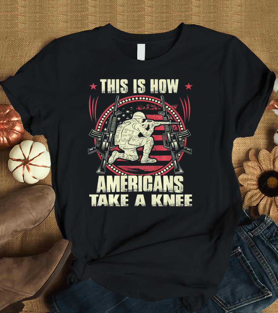 THIS IS HOW AMERICANS TAKE A KNEE SOLDIER WITH GUNS AND FLAG BACKGROUND T-Shirt