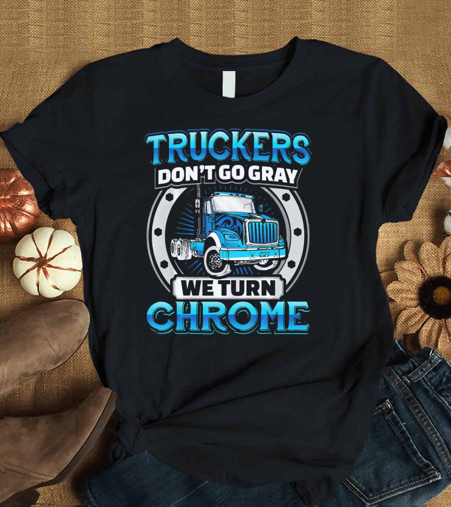 Truckers Don't Go Gray We Turn Chrome T-Shirt