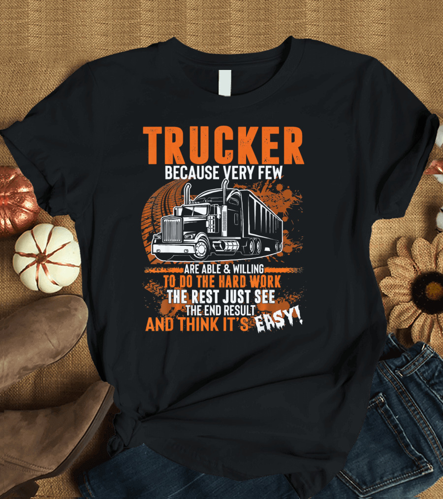 TRUCKER Because Very Few Are Able to Do the Hard Work the Rest Just See the End Result and Think It's Easy T-Shirt