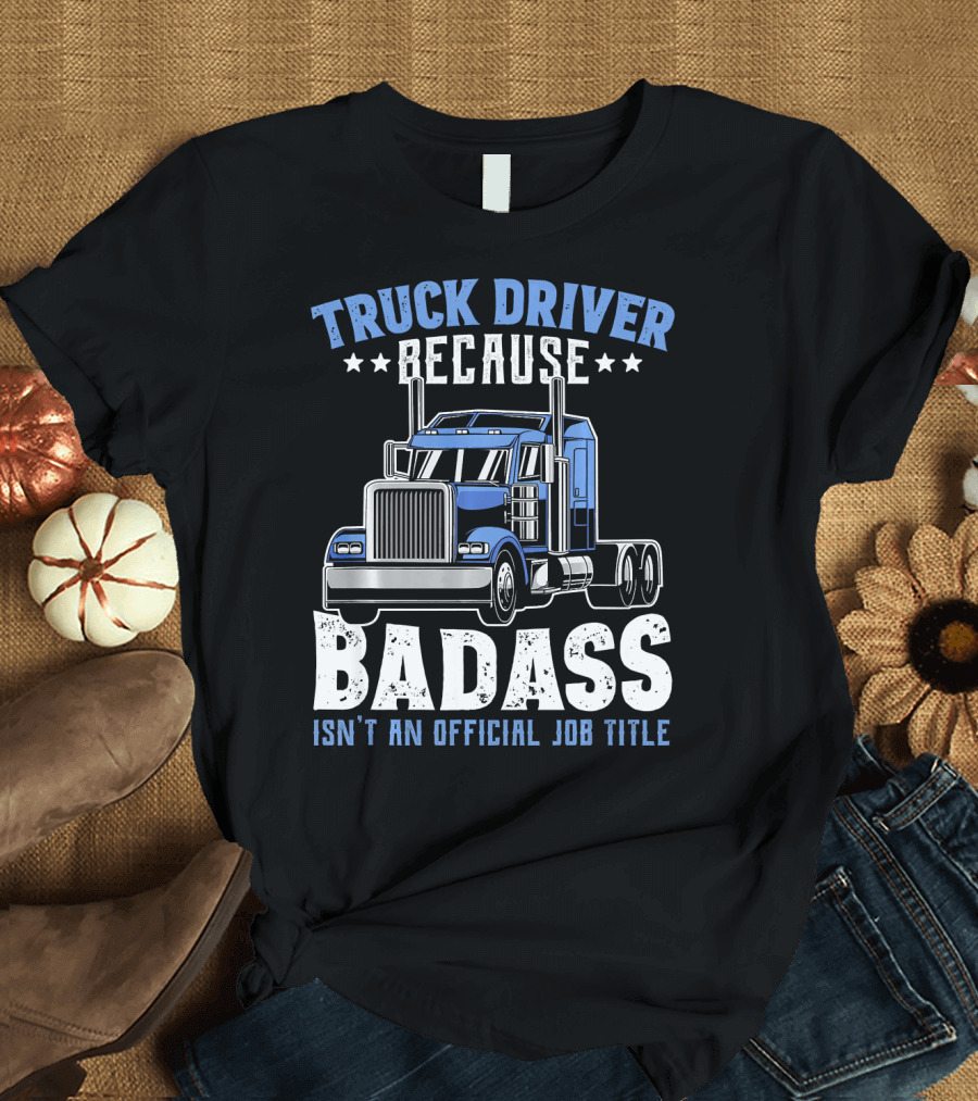 Truck Driver Because Badass Isn't an Official Job Title T-Shirt