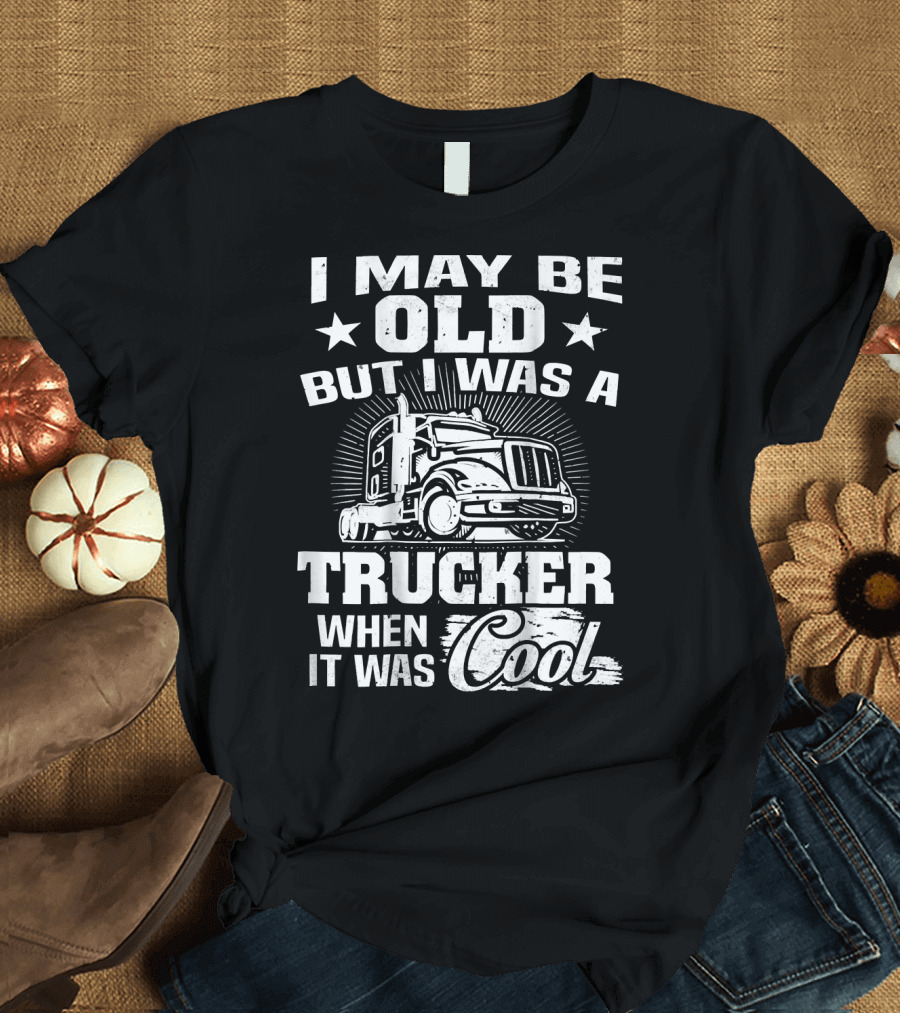 I May Be Old But I Was a Trucker When It Was Cool T-Shirt