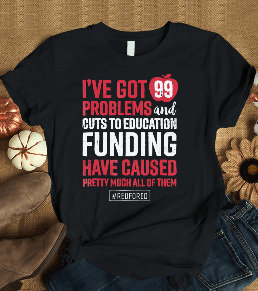 I've Got 99 Problems and Cuts to Education Funding Have Caused Pretty Much All of Them #RedForEd T-Shirt