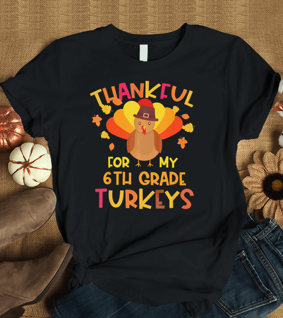 Thankful For My 6th Grade Turkeys Classroom Thanksgiving T-Shirt