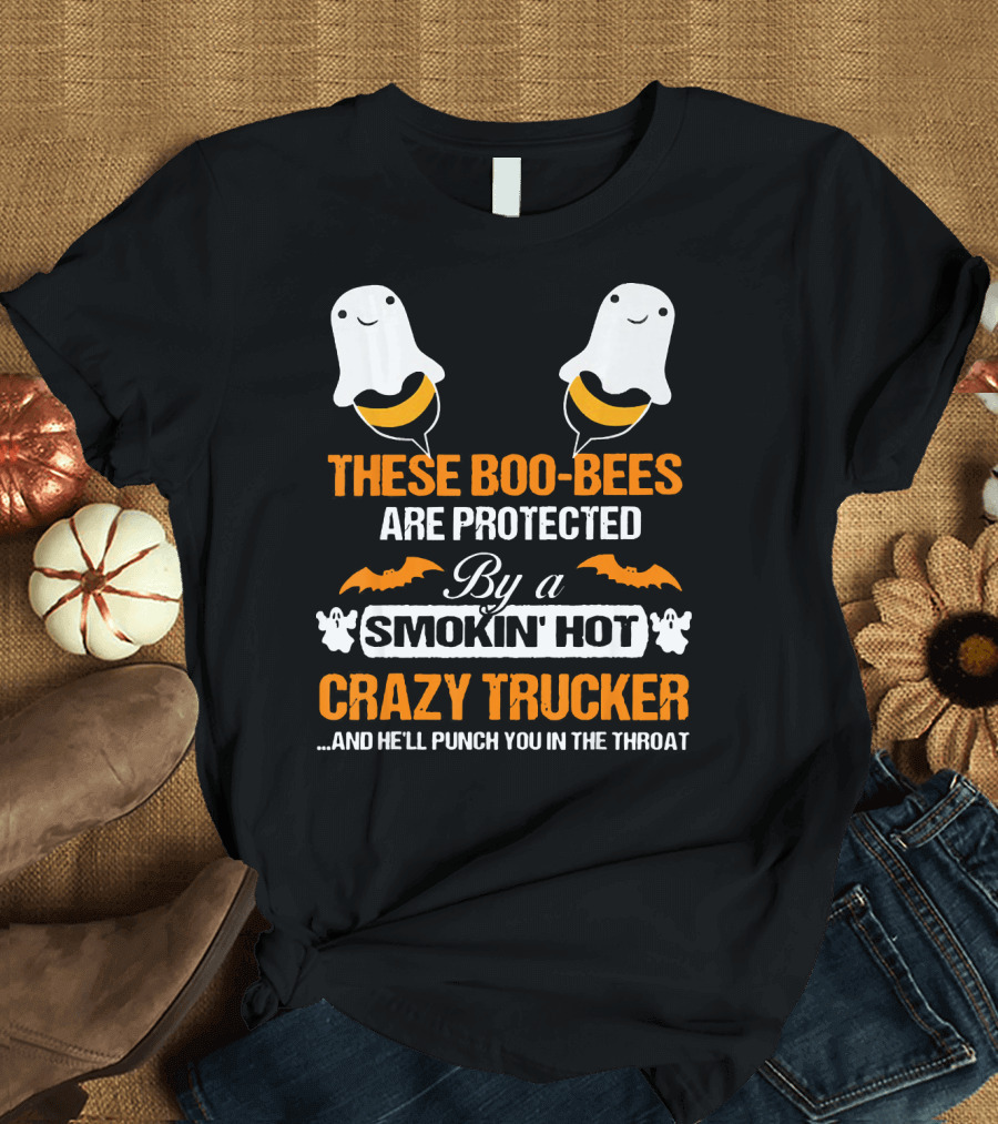These Boo Bees Are Protected By A Smokin' Hot Crazy Trucker And He'll Punch You In The Throat T-Shirt