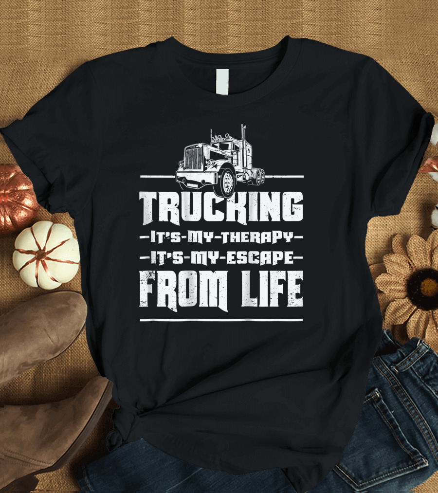 Trucking It's My Therapy It's My Escape From Life T-Shirt