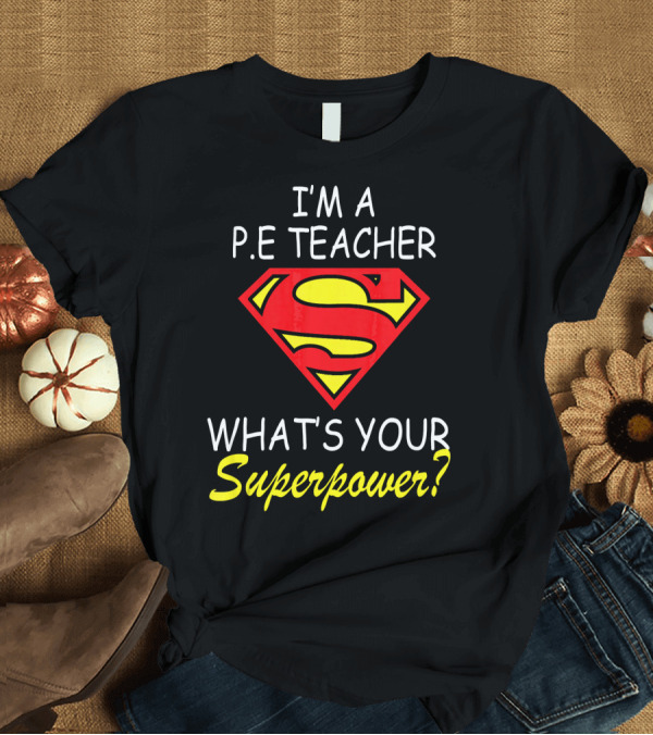 T-Shirt: I'm a P.E Teacher What's Your Superpower? T-Shirt I'm a P.E Teacher What's Your Superpower? T-Shirt