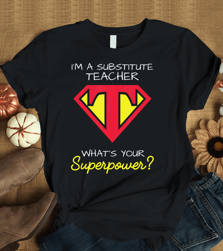 I'm a Substitute Teacher What's Your Superpower T-Shirt