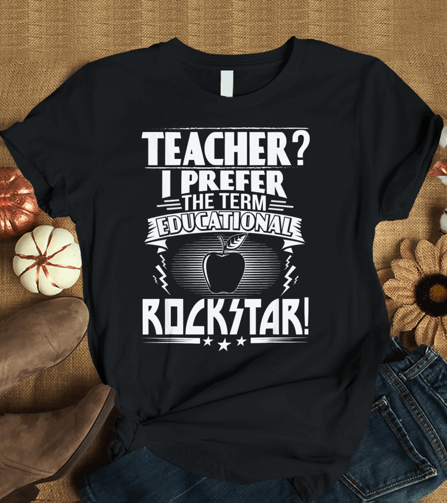 Teacher? I Prefer the Term Educational Rockstar T-Shirt