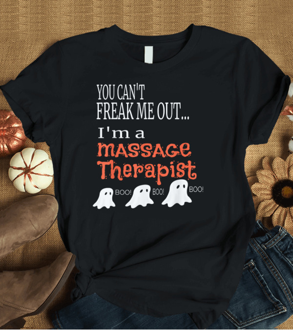 T-Shirt: You Can't Freak Me Out I'm a Massage Therapist Boo Ghosts T-Shirt You Can't Freak Me Out I'm a Massage Therapist Boo Ghosts T-Shirt