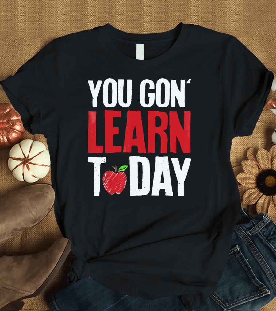 You Gon' Learn Today Apple Funny Teacher T-Shirt