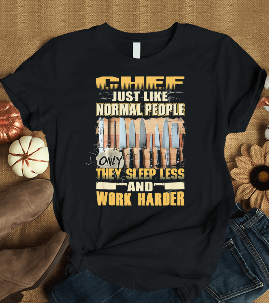 Chef Just Like Normal People Only They Sleep Less and Work Harder T-Shirt