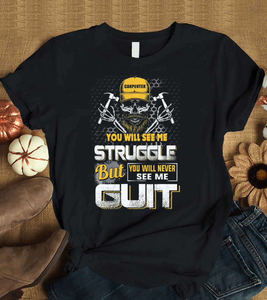 Carpenter You Will See Me Struggle But You Will Never See Me Quit T-Shirt