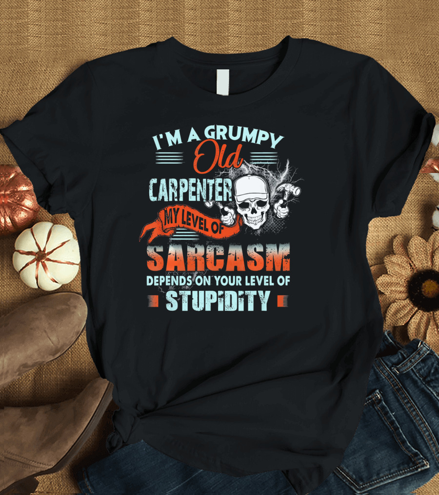 I'm A Grumpy Old Carpenter My Level of Sarcasm Depends On Your Level of Stupidity T-Shirt